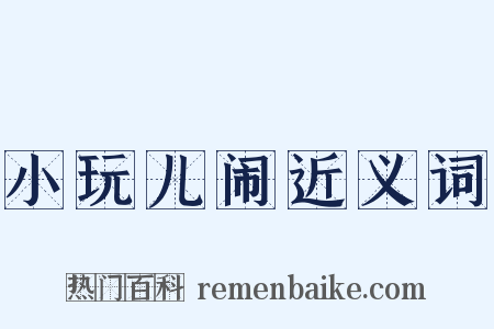 小玩儿闹近义词是什么意思的图片
